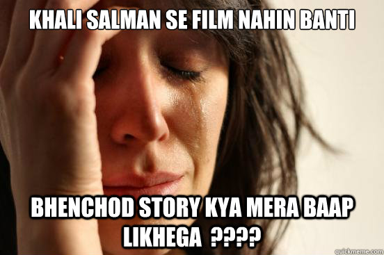 khali salman se film nahin banti bhenchod story kya mera baap likhega  ???? - khali salman se film nahin banti bhenchod story kya mera baap likhega  ????  First World Problems