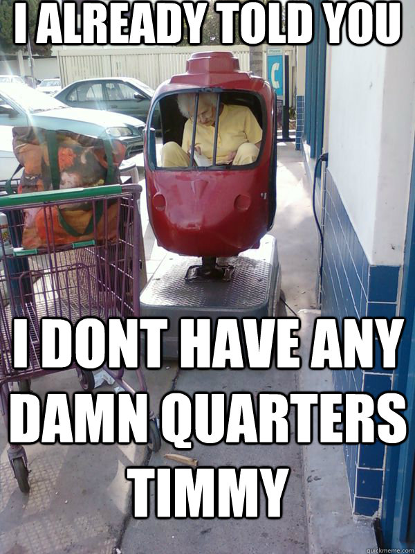 i already told you i dont have any damn quarters timmy  