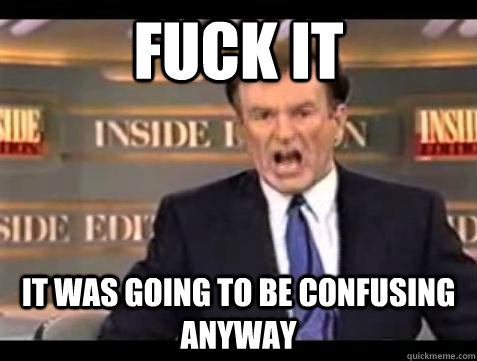 Fuck it It was going to be confusing anyway - Fuck it It was going to be confusing anyway  Bill OReilly Fuck It