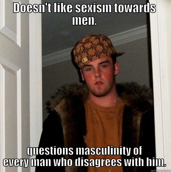 DOESN'T LIKE SEXISM TOWARDS MEN. QUESTIONS MASCULINITY OF EVERY MAN WHO DISAGREES WITH HIM. Scumbag Steve