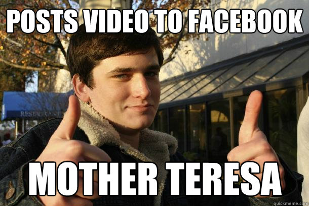posts video to facebook mother teresa  Inflated sense of worth Kid