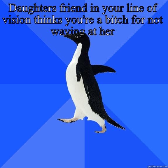 DAUGHTERS FRIEND IN YOUR LINE OF VISION THINKS YOU'RE A BITCH FOR NOT WAVING AT HER  Socially Awkward Penguin
