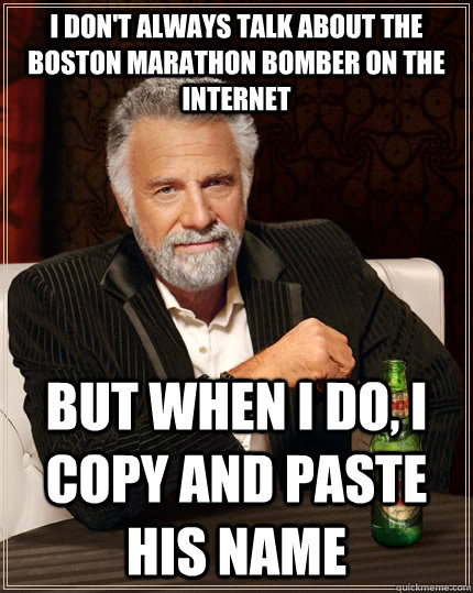 I don't always talk about the Boston Marathon bomber on the internet But when I do, I copy and paste his name  The Most Interesting Man In The World