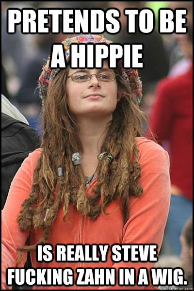 Pretends to be a hippie Is really Steve fucking Zahn in a wig.  College Liberal
