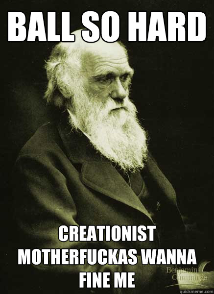 Ball So Hard Creationist Motherfuckas Wanna Fine Me  Darwin Day Meme