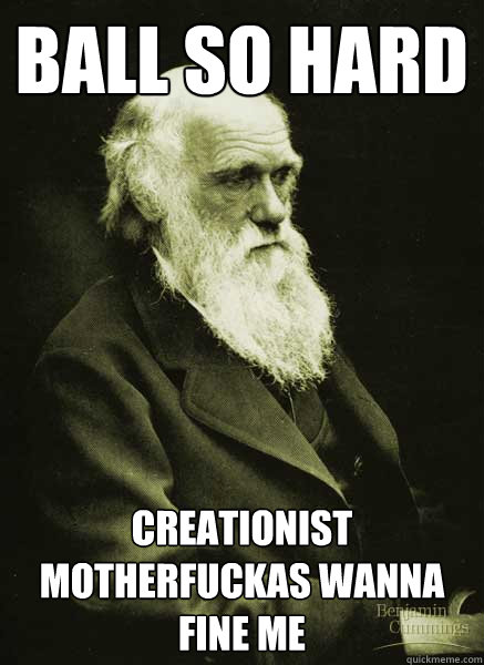 Ball So Hard Creationist Motherfuckas Wanna Fine Me  Darwin Day Meme