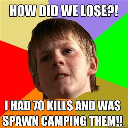 How did we lose?! I had 70 kills and was spawn camping them!! - How did we lose?! I had 70 kills and was spawn camping them!!  Angry School Boy