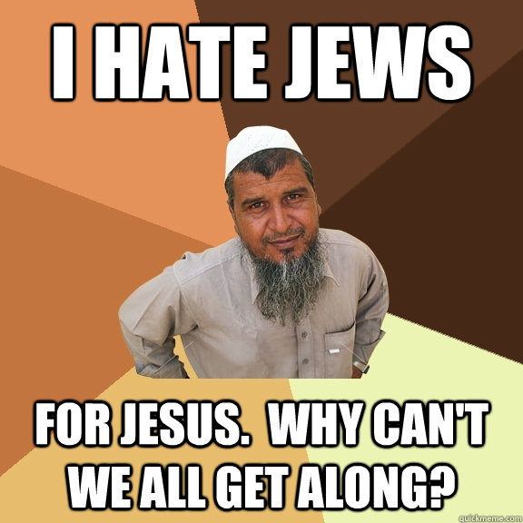 i hate jews for jesus.  why can't we all get along?  Ordinary Muslim Man