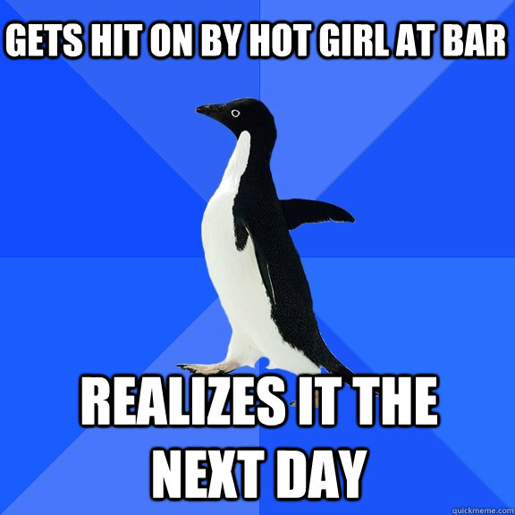 gets hit on by hot girl at bar realizes it the next day  Socially Awkward Penguin