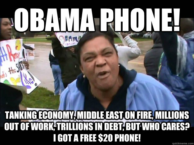 obama phone! Tanking economy, middle east on fire, millions out of work, trillions in debt, but who cares? I got a free $20 phone!  