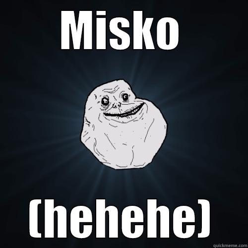 MISKO (HEHEHE) Forever Alone