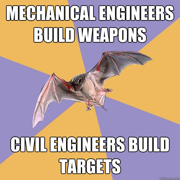 Mechanical engineers build weapons civil engineers build targets  Engineering Major Bat