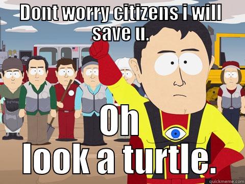 DONT WORRY CITIZENS I WILL SAVE U. OH LOOK A TURTLE. Captain Hindsight