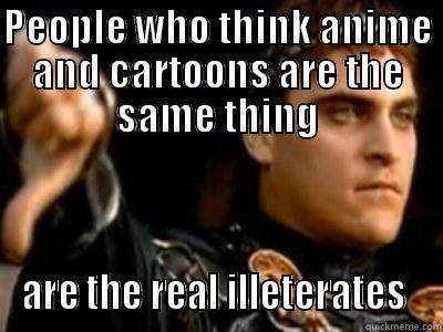 PEOPLE WHO THINK ANIME AND CARTOONS ARE THE SAME THING ARE THE REAL ILLETERATES  Downvoting Roman