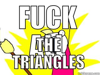 FUCK ALL THE TRIANGLES All The Things
