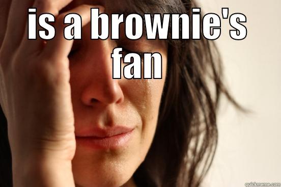 IS A BROWNIE'S FAN  First World Problems