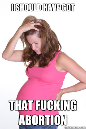 i should have got that fucking abortion - i should have got that fucking abortion  Pregnant Zoned