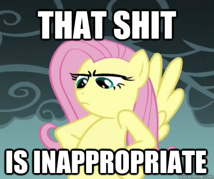 That shit Is inappropriate  Angry Fluttershy