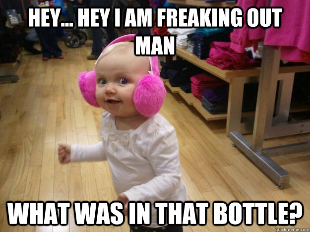 hey... hey i am freaking out man what was in that bottle?  