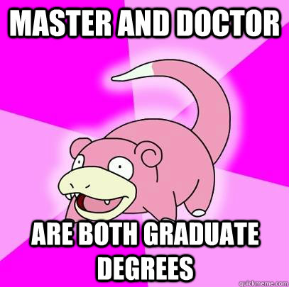 Master and Doctor are both graduate degrees  Slowpoke