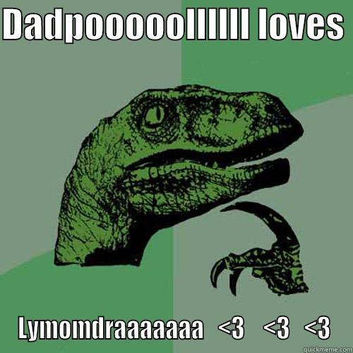 DADPOOOOOLLLLLL LOVES  LYMOMDRAAAAAAA   <3    <3   <3 Philosoraptor