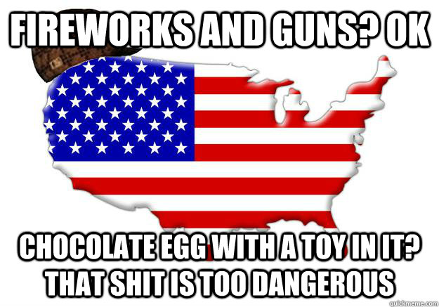 fireworks and guns? ok chocolate egg with a toy in it? that shit is too dangerous  Scumbag america