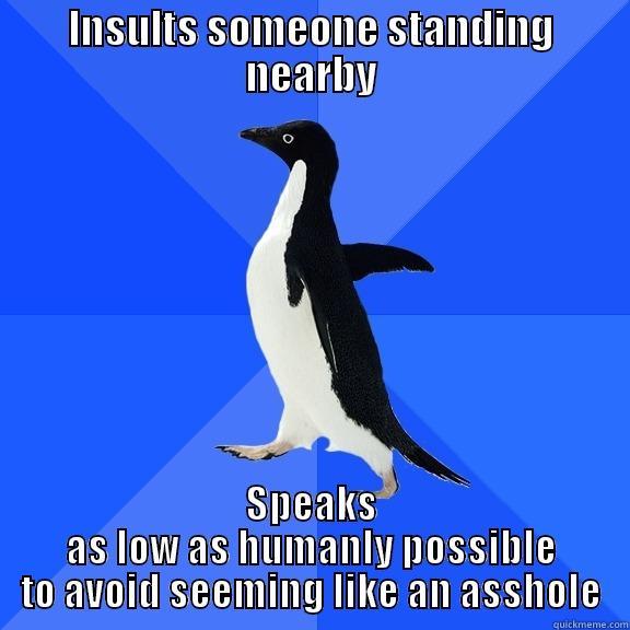 INSULTS SOMEONE STANDING NEARBY SPEAKS AS LOW AS HUMANLY POSSIBLE TO AVOID SEEMING LIKE AN ASSHOLE Socially Awkward Penguin