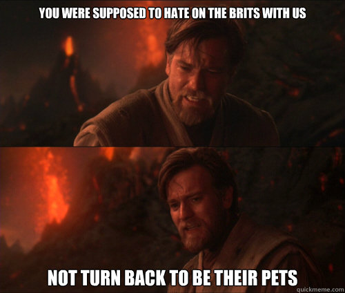 You were supposed to hate on the Brits with us Not turn back to be their pets - You were supposed to hate on the Brits with us Not turn back to be their pets  you were supposed