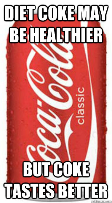 diet coke may be healthier but coke tastes better - diet coke may be healthier but coke tastes better  Scumbag Coke