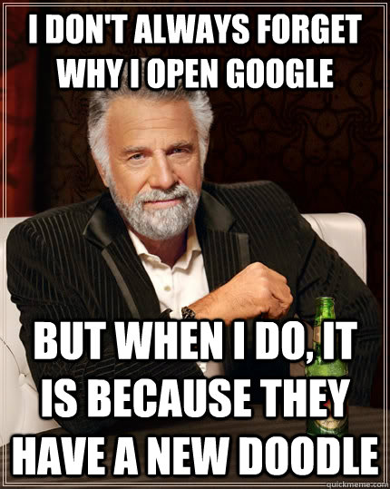 I don't always forget why I open Google but when I do, it is because they have a new doodle  The Most Interesting Man In The World