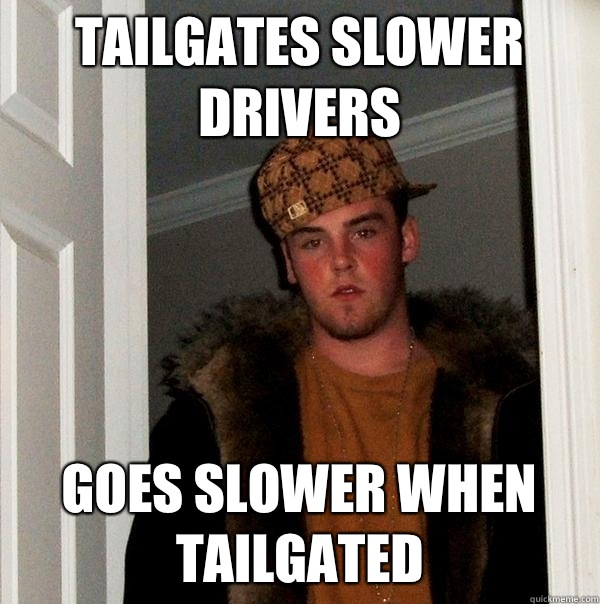 Tailgates slower drivers Goes slower when tailgated  Scumbag Steve