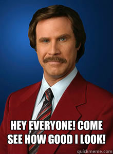  Hey Everyone! Come See How good I look! -  Hey Everyone! Come See How good I look!  Scumbag Ron Burgundy