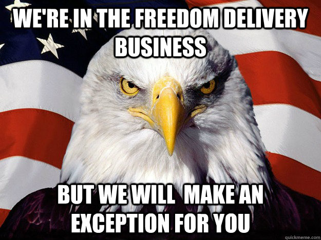 we're in the freedom delivery business but we will  make an exception for you  - we're in the freedom delivery business but we will  make an exception for you   Evil American Eagle