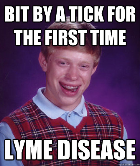 Bit by a tick for the first time Lyme Disease - Bit by a tick for the first time Lyme Disease  Bad Luck Brian