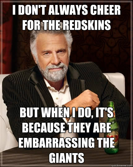 I don't always cheer for the Redskins but when I do, it's because they are embarrassing the giants  The Most Interesting Man In The World