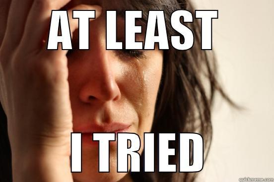 AT LEAST  I TRIED First World Problems