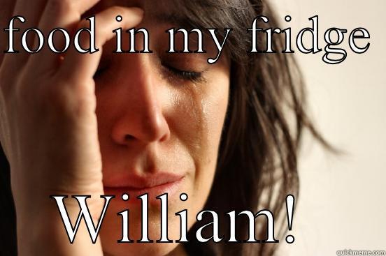 FOOD IN MY FRIDGE  WILLIAM!  First World Problems