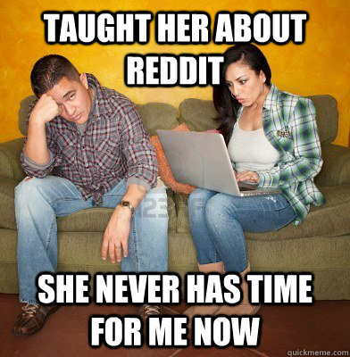 Taught her about Reddit She never has time for me now  Redditors Husband