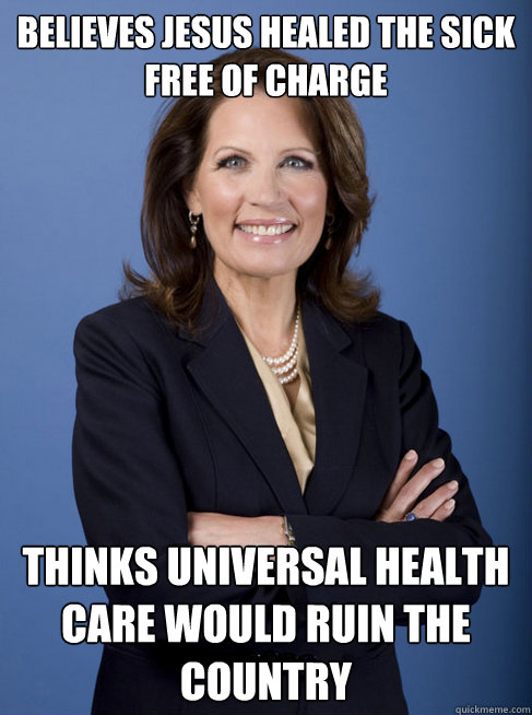 believes Jesus healed the sick free of charge thinks universal health care would ruin the country - believes Jesus healed the sick free of charge thinks universal health care would ruin the country  Michelle Bachman