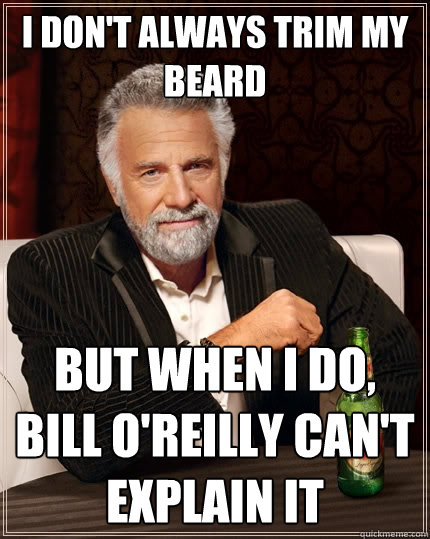 I don't always trim my beard But when I do, bill o'reilly can't explain it  The Most Interesting Man In The World