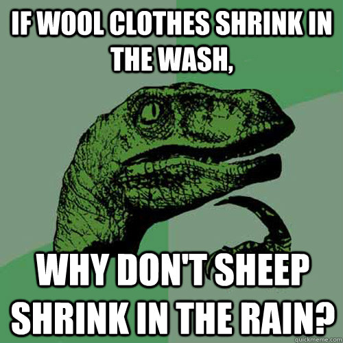 If wool clothes shrink in the wash, why don't sheep shrink in the rain? - If wool clothes shrink in the wash, why don't sheep shrink in the rain?  Philosoraptor