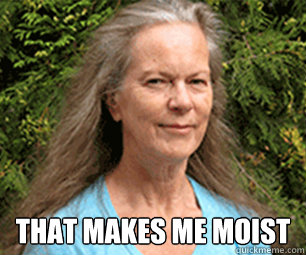  that makes me moist -  that makes me moist  Moist