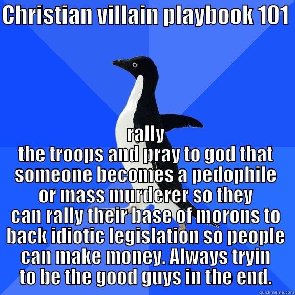 CHRISTIAN VILLAIN PLAYBOOK 101  RALLY THE TROOPS AND PRAY TO GOD THAT SOMEONE BECOMES A PEDOPHILE OR MASS MURDERER SO THEY CAN RALLY THEIR BASE OF MORONS TO BACK IDIOTIC LEGISLATION SO PEOPLE CAN MAKE MONEY. ALWAYS TRYIN TO BE THE GOOD GUYS IN THE END. Socially Awkward Penguin