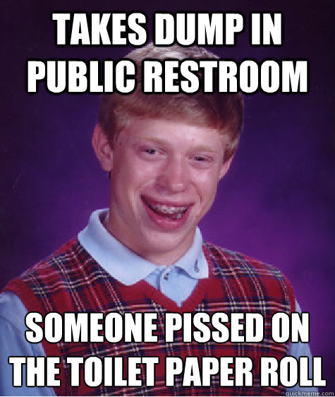 Takes dump in public restroom someone pissed on the toilet paper roll
  Bad Luck Brian