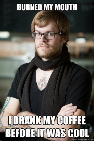 Burned my mouth I drank my coffee before it was cool  Hipster Barista