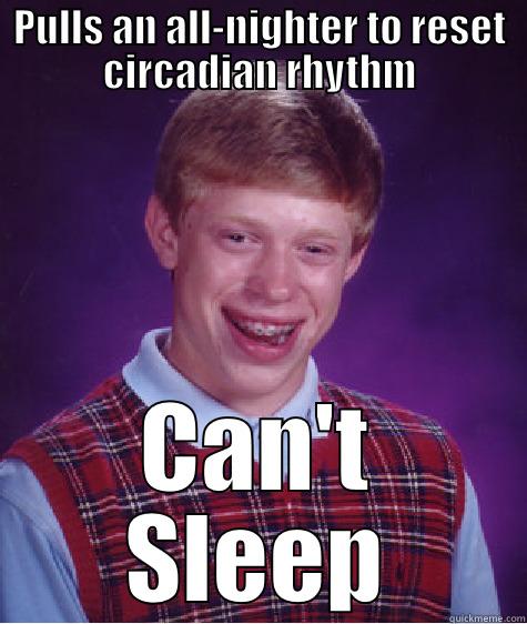PULLS AN ALL-NIGHTER TO RESET CIRCADIAN RHYTHM CAN'T SLEEP Bad Luck Brian