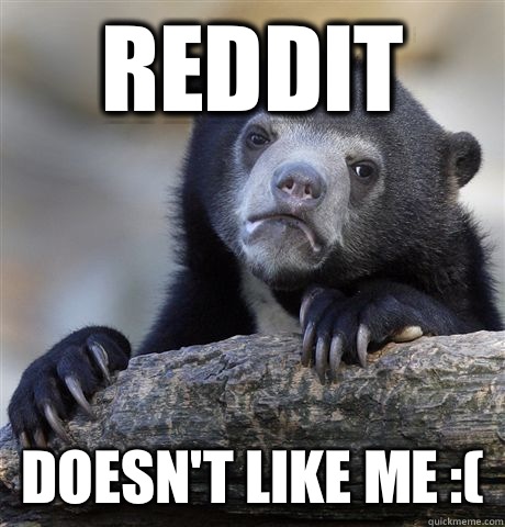 Reddit Doesn't like me :(  Confession Bear