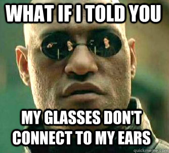 what if i told you My glasses don't connect to my ears  Matrix Morpheus