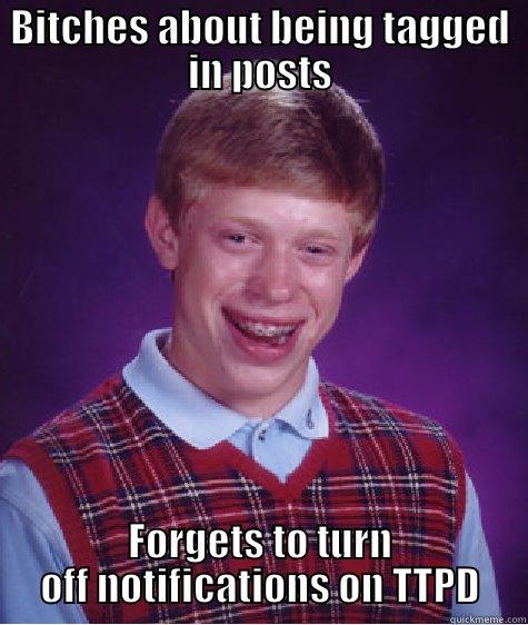 BITCHES ABOUT BEING TAGGED IN POSTS FORGETS TO TURN OFF NOTIFICATIONS ON TTPD Bad Luck Brian