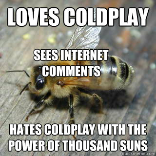 loves coldplay hates coldplay with the power of thousand suns sees internet comments  Hivemind bee